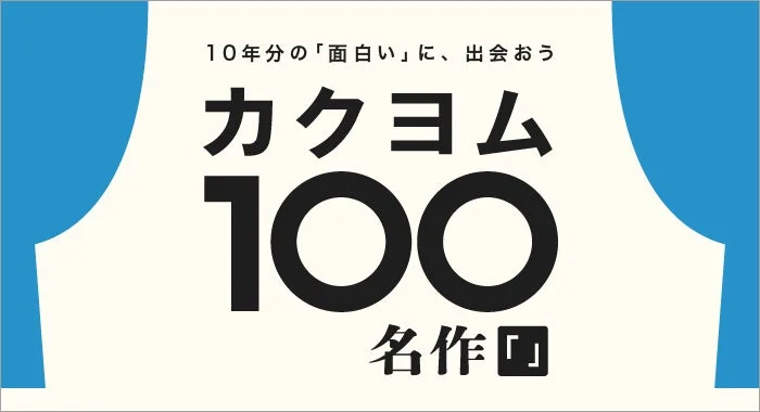 10年分の「面白い」に、出会おう カクヨム 100 名作