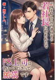 正体を隠して社内潜伏中の若社長に拾われたでドS上司は消えてくださって結構です